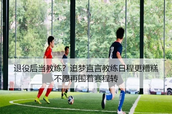 退役后当教练？追梦直言教练日程更糟糕不愿再围着赛程转